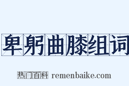 卑躬曲膝组词是什么意思的图片